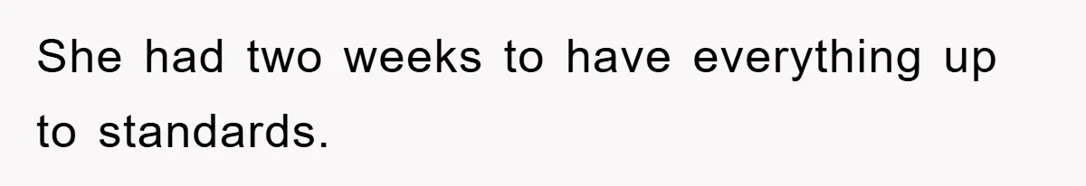 She had two weeks to have everything up to standards.