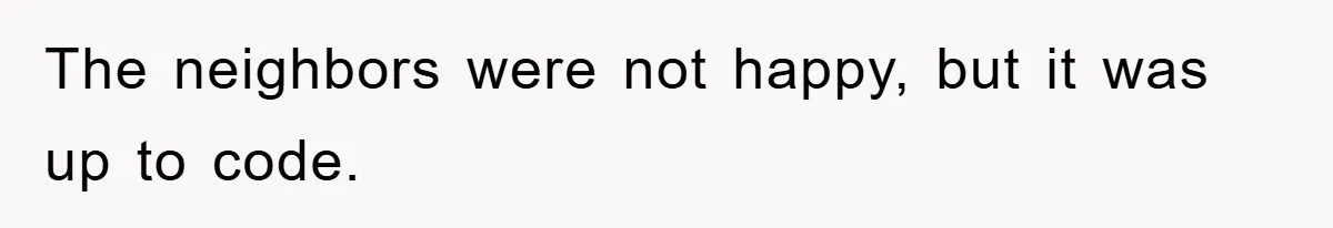 The neighbors were not happy, but it was up to code.