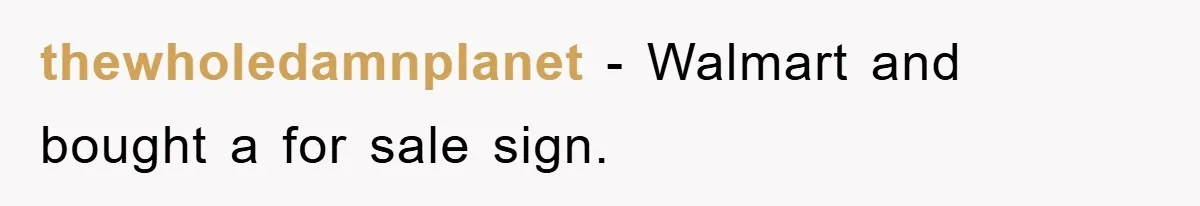 thewholedamnplanet − Walmart and bought a for sale sign.