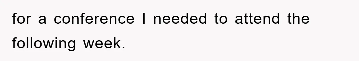 for a conference I needed to attend the following week.