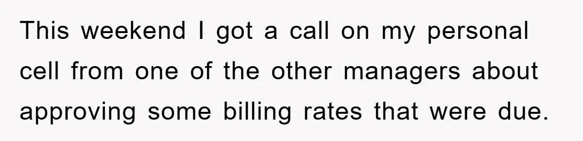 This weekend I got a call on my personal cell from one of the other managers about approving some billing rates that were due.
