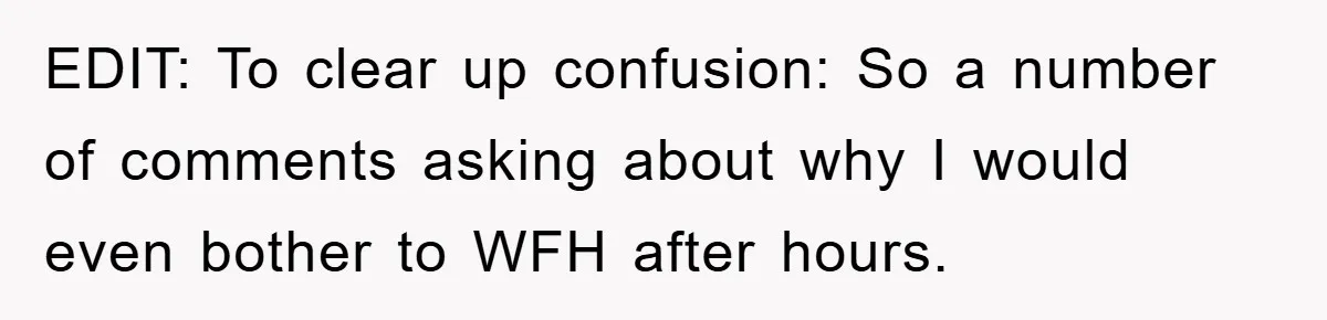 EDIT: To clear up confusion: So a number of comments asking about why I would even bother to WFH after hours.