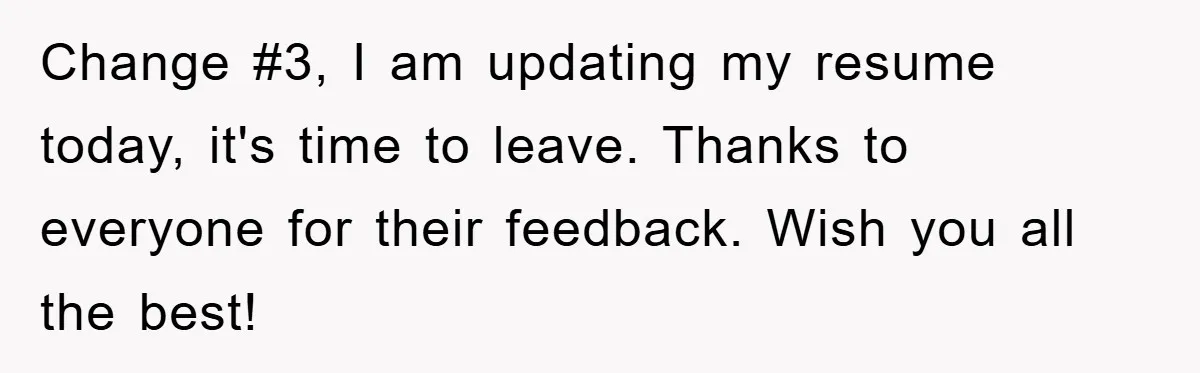 Change #3, I am updating my resume today, it's time to leave. Thanks to everyone for their feedback. Wish you all the best!