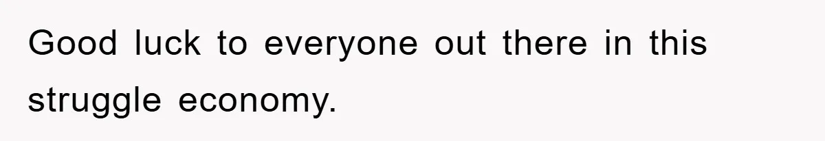 Good luck to everyone out there in this struggle economy.