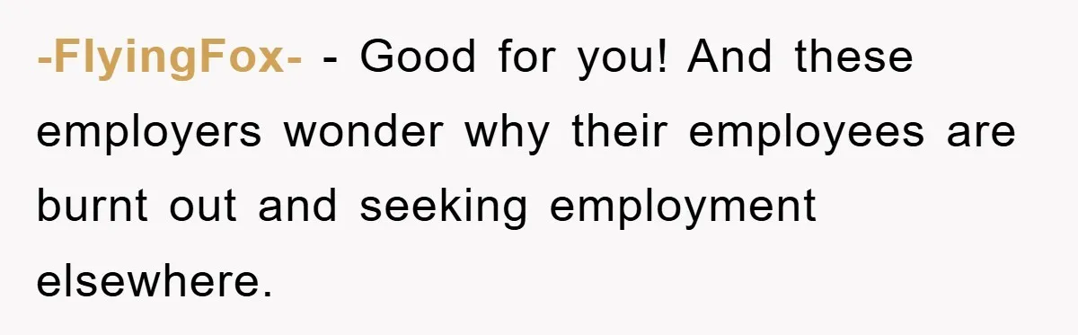 -FlyingFox- − Good for you! And these employers wonder why their employees are burnt out and seeking employment elsewhere.
