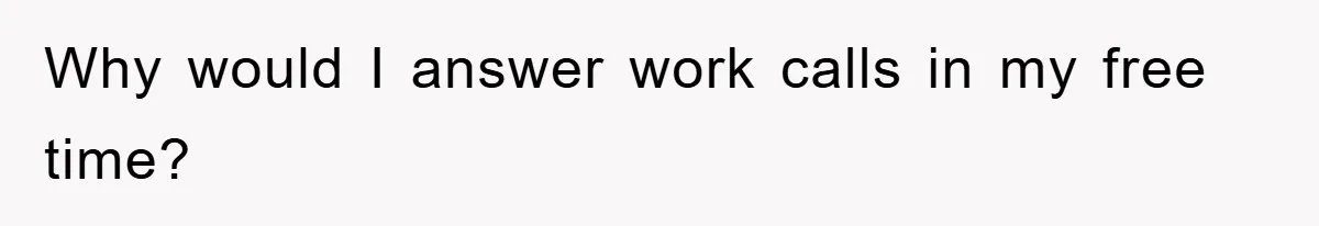 Why would I answer work calls in my free time?