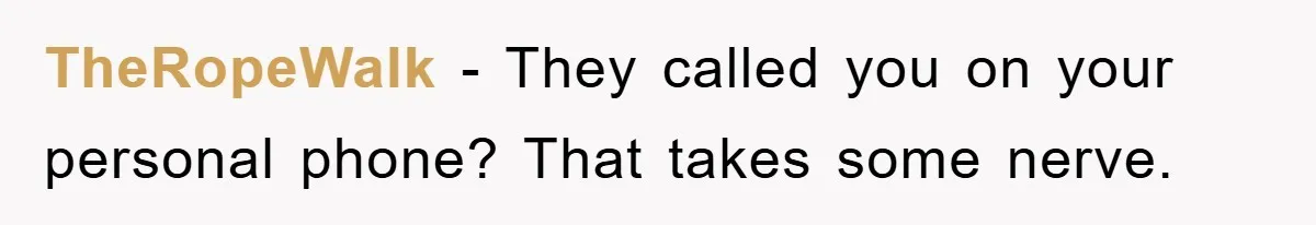 TheRopeWalk − They called you on your personal phone? That takes some nerve.