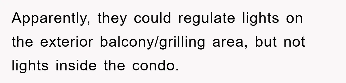 Apparently, they could regulate lights on the exterior balcony/grilling area, but not lights inside the condo.