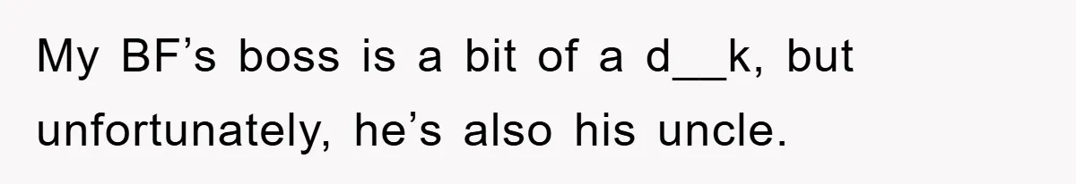 My BF’s boss is a bit of a d__k, but unfortunately, he’s also his uncle.