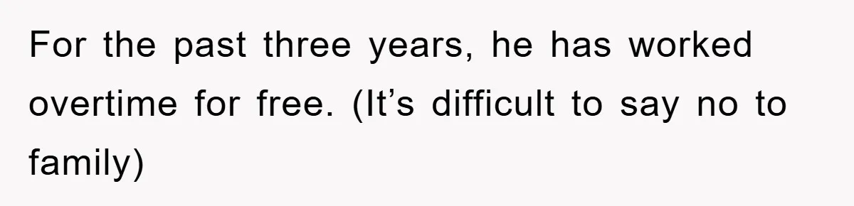For the past three years, he has worked overtime for free. (It’s difficult to say no to family)