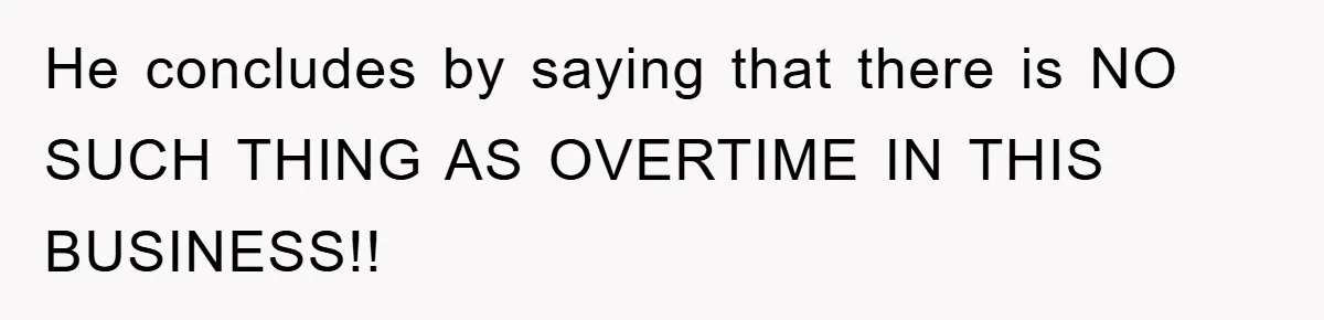 He concludes by saying that there is NO SUCH THING AS OVERTIME IN THIS BUSINESS!!
