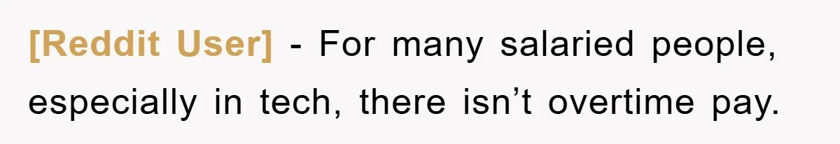 [Reddit User] − For many salaried people, especially in tech, there isn’t overtime pay.