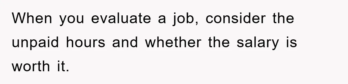 When you evaluate a job, consider the unpaid hours and whether the salary is worth it.
