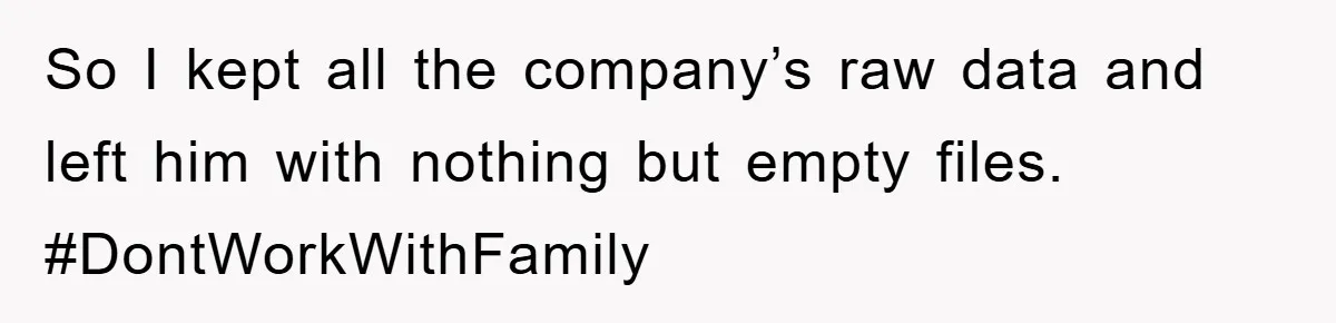 So I kept all the company’s raw data and left him with nothing but empty files. #DontWorkWithFamily