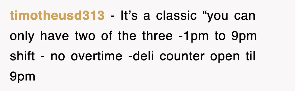 timotheusd313 − It’s a classic “you can only have two of the three -1pm to 9pm shift - no overtime -deli counter open til 9pm