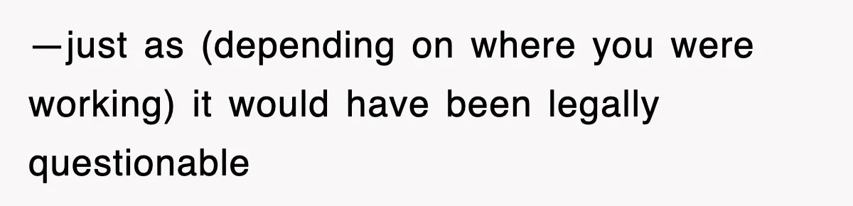 —just as (depending on where you were working) it would have been legally questionable