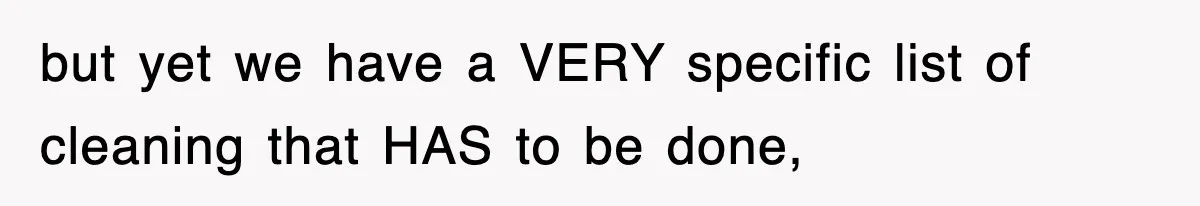 but yet we have a VERY specific list of cleaning that HAS to be done,