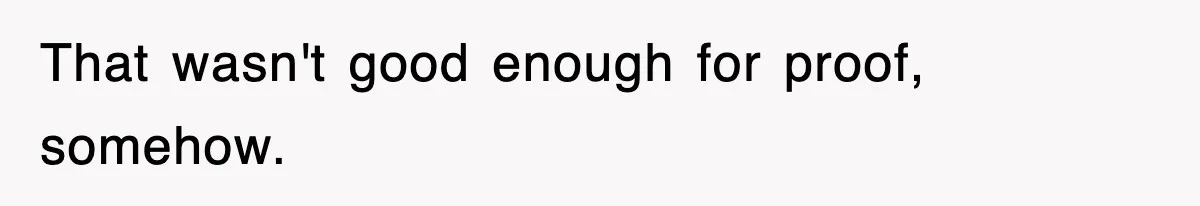 That wasn't good enough for proof, somehow.