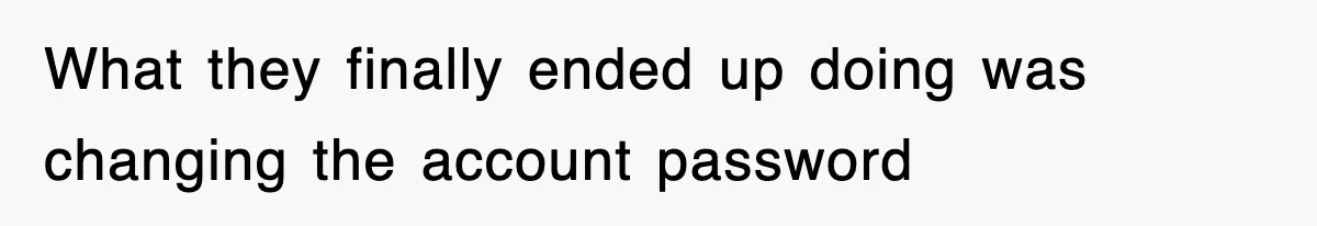 What they finally ended up doing was changing the account password