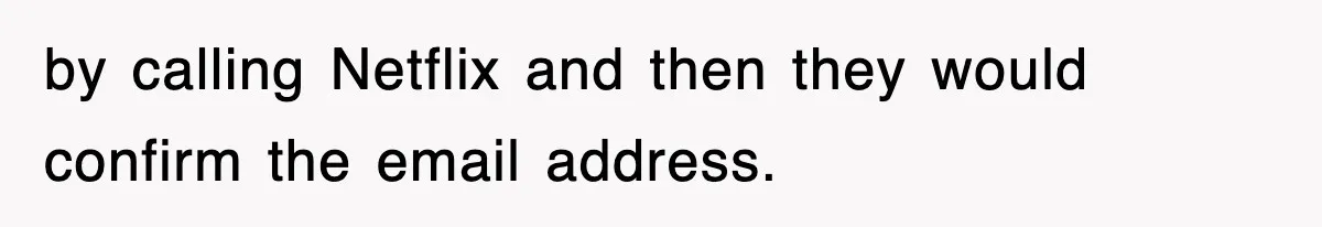 by calling Netflix and then they would confirm the email address.