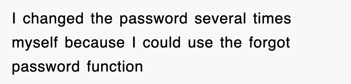 I changed the password several times myself because I could use the forgot password function