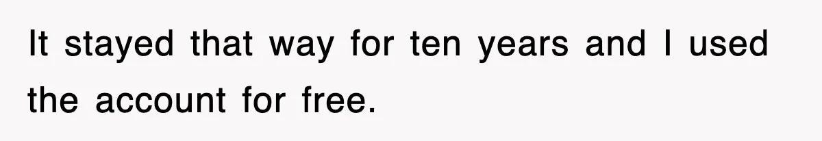 It stayed that way for ten years and I used the account for free.