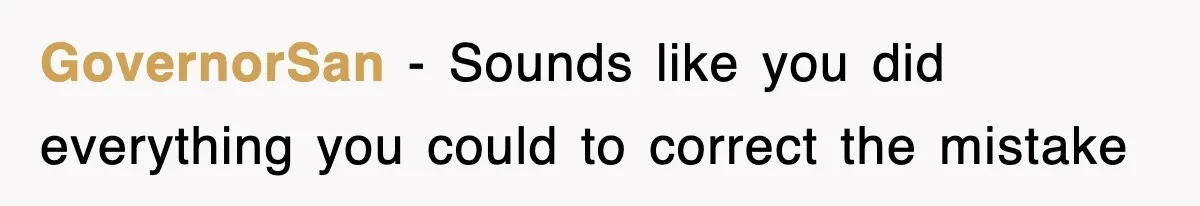 GovernorSan − Sounds like you did everything you could to correct the mistake
