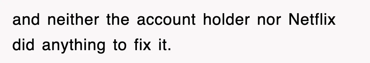and neither the account holder nor Netflix did anything to fix it.