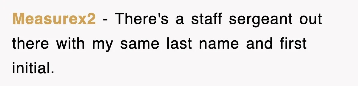 Measurex2 − There's a staff sergeant out there with my same last name and first initial.