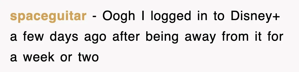 spaceguitar − Oogh I logged in to Disney+ a few days ago after being away from it for a week or two