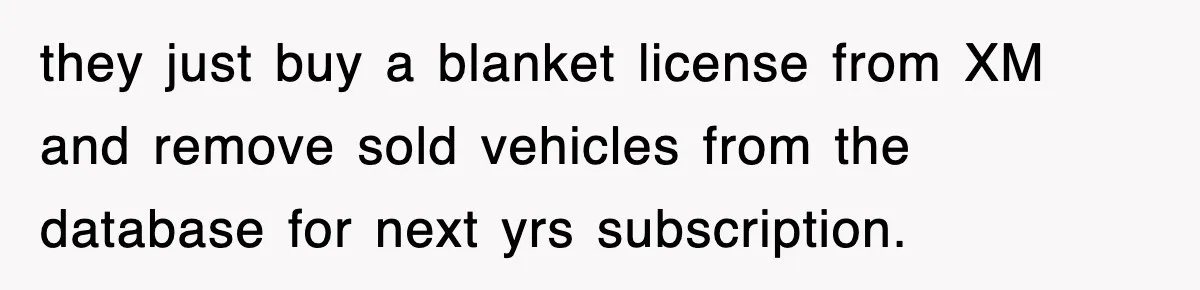 they just buy a blanket license from XM and remove sold vehicles from the database for next yrs subscription.