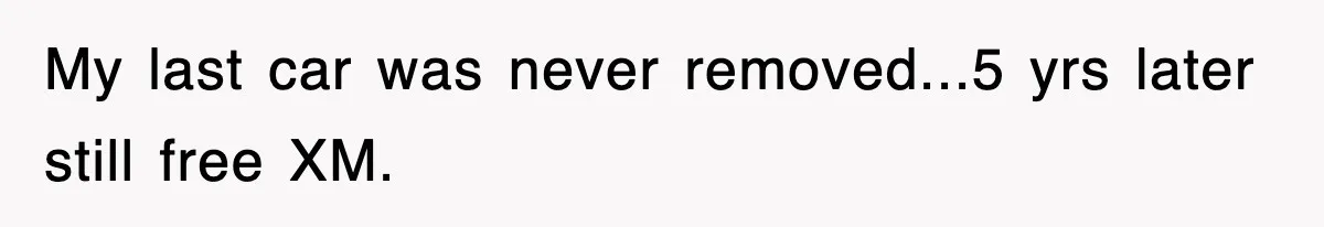 My last car was never removed...5 yrs later still free XM.