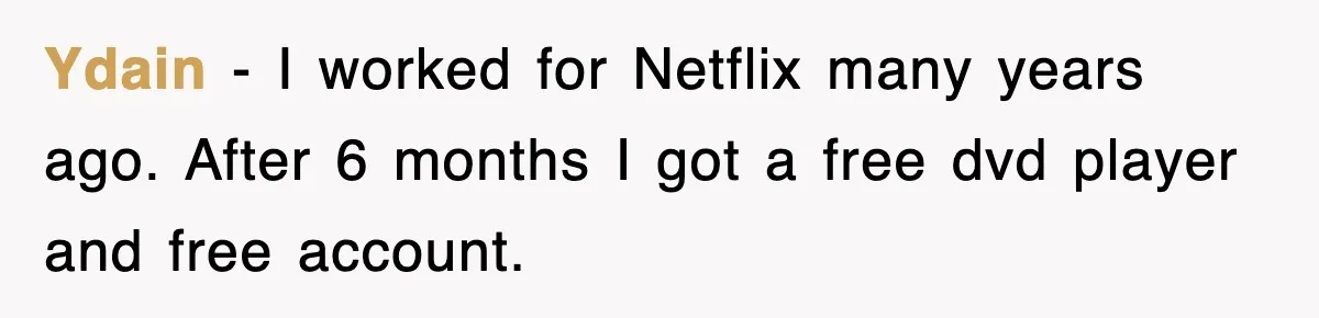Ydain − I worked for Netflix many years ago. After 6 months I got a free dvd player and free account.