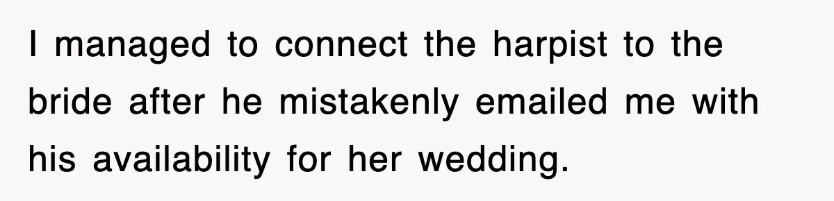 I managed to connect the harpist to the bride after he mistakenly emailed me with his availability for her wedding.