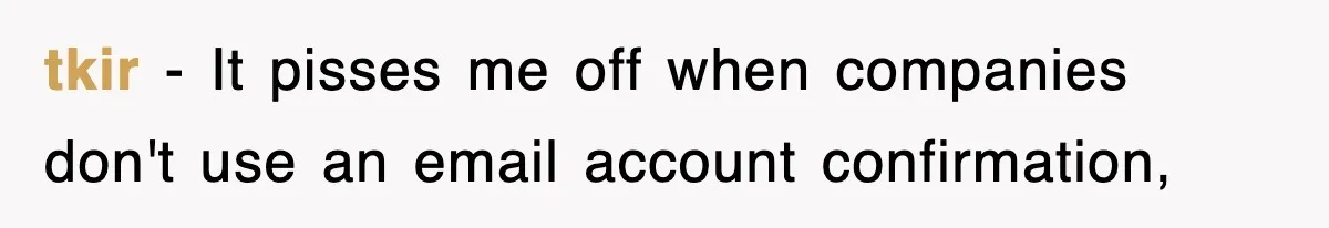 tkir − It pisses me off when companies don't use an email account confirmation,