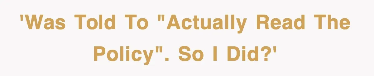 'Was told to "actually read the policy". So I did?'