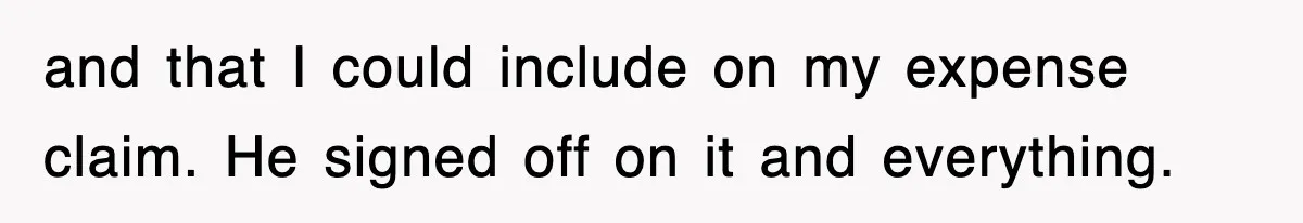and that I could include on my expense claim. He signed off on it and everything.