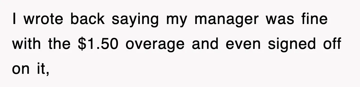I wrote back saying my manager was fine with the $1.50 overage and even signed off on it,