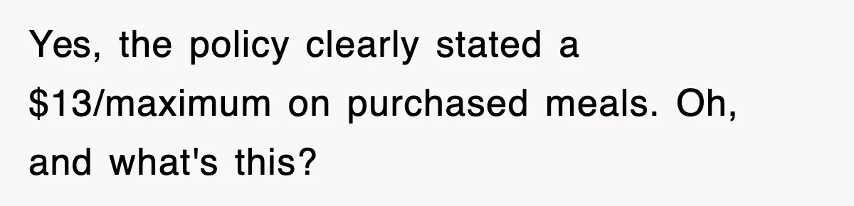 Yes, the policy clearly stated a $13/maximum on purchased meals. Oh, and what's this?
