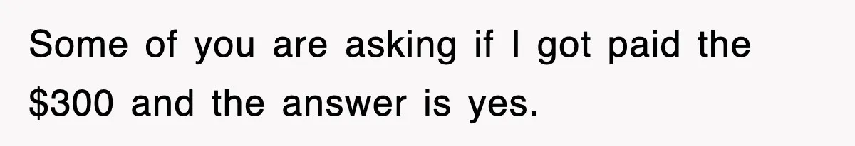 Some of you are asking if I got paid the $300 and the answer is yes.