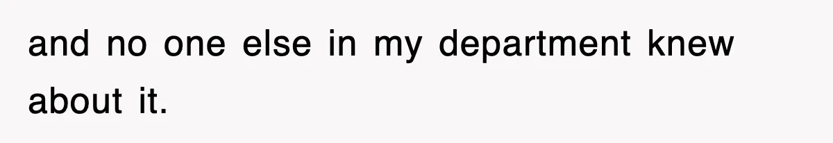 and no one else in my department knew about it.