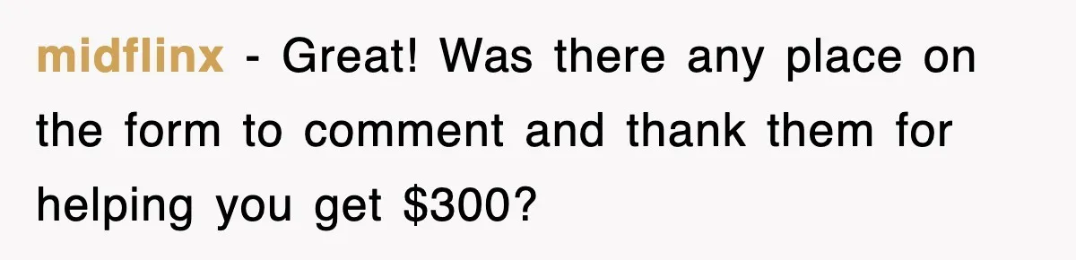 midflinx − Great! Was there any place on the form to comment and thank them for helping you get $300?