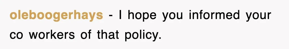 oleboogerhays − I hope you informed your co workers of that policy.