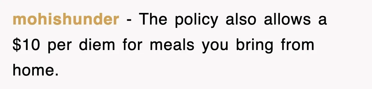 mohishunder − The policy also allows a $10 per diem for meals you bring from home.