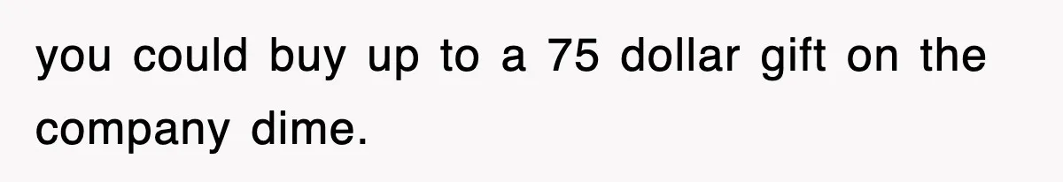 you could buy up to a 75 dollar gift on the company dime.