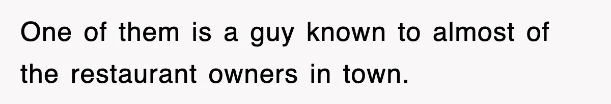One of them is a guy known to almost of the restaurant owners in town.