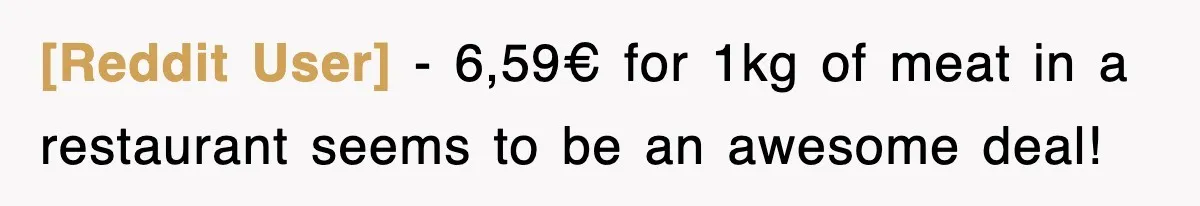 [Reddit User] − 6,59€ for 1kg of meat in a restaurant seems to be an awesome deal!