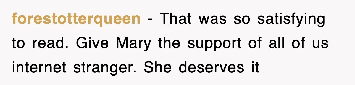 forestotterqueen − That was so satisfying to read. Give Mary the support of all of us internet stranger. She deserves it