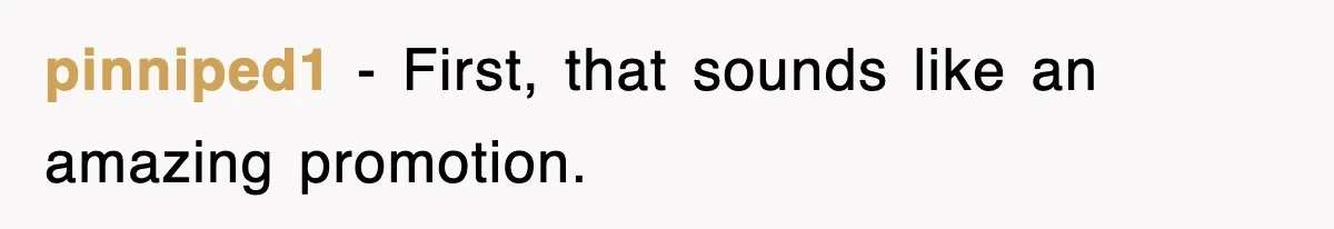 pinniped1 − First, that sounds like an amazing promotion.