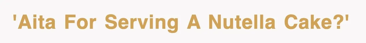 'AITA for serving a Nutella cake?'